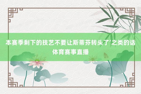 本赛季剩下的技艺不要让斯蒂芬转头了’之类的话体育赛事直播