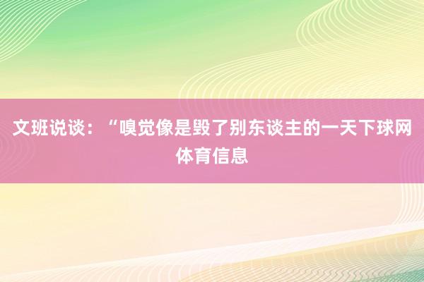 文班说谈：“嗅觉像是毁了别东谈主的一天下球网体育信息