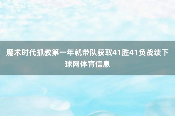 魔术时代抓教第一年就带队获取41胜41负战绩下球网体育信息