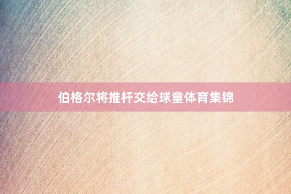 伯格尔将推杆交给球童体育集锦