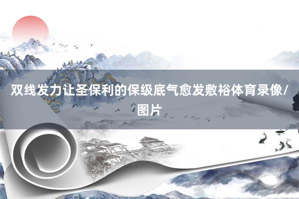 双线发力让圣保利的保级底气愈发敷裕体育录像/图片