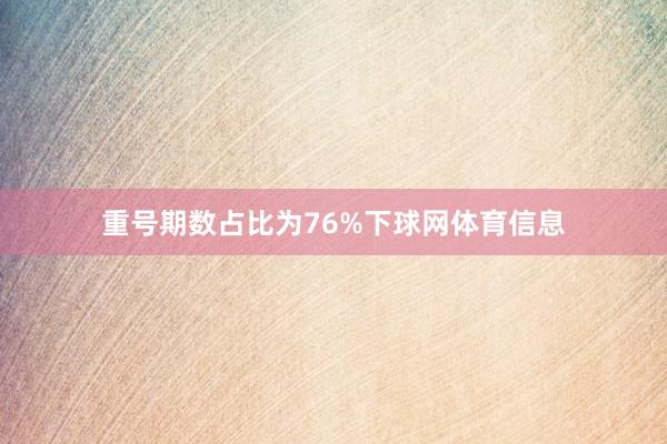重号期数占比为76%下球网体育信息