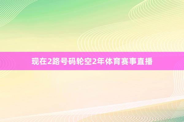 现在2路号码轮空2年体育赛事直播