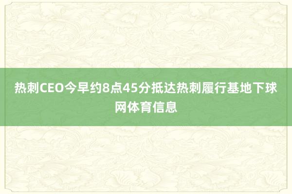 热刺CEO今早约8点45分抵达热刺履行基地下球网体育信息
