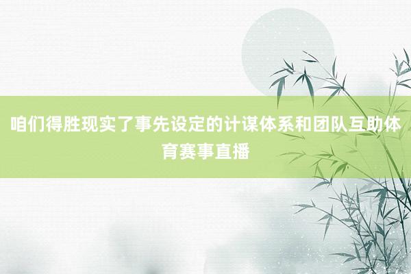 咱们得胜现实了事先设定的计谋体系和团队互助体育赛事直播