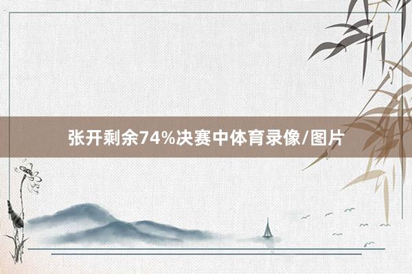 张开剩余74%决赛中体育录像/图片