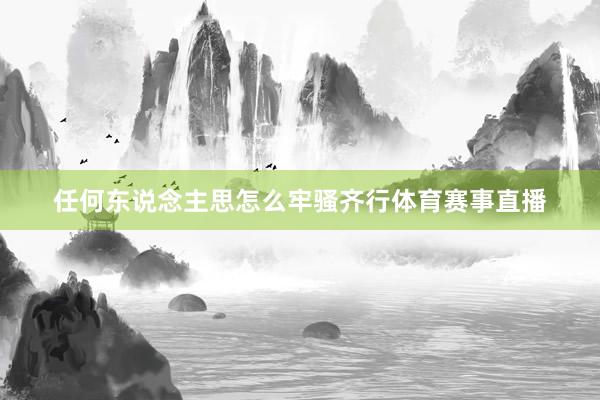 任何东说念主思怎么牢骚齐行体育赛事直播