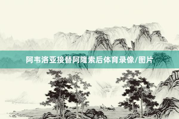 阿韦洛亚接替阿隆索后体育录像/图片