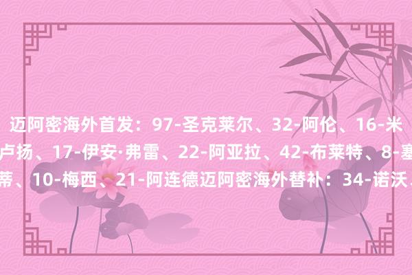 迈阿密海外首发：97-圣克莱尔、32-阿伦、16-米凯尔·多斯·桑托斯、2-卢扬、17-伊安·弗雷、22-阿亚拉、42-布莱特、8-塞戈维亚、24-西尔维蒂、10-梅西、21-阿连德迈阿密海外替补：34-诺沃、41-鲁伊斯、76-阿巴迪亚·雷达、20-圣地亚哥·莫拉莱斯、19-贝尔特拉梅、9-苏亚雷斯、56-平特、88-亚历山大·肖、4-穆拉【赛前信息】    体育赛事直播