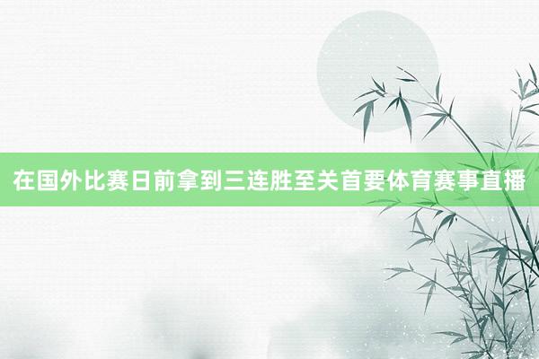 在国外比赛日前拿到三连胜至关首要体育赛事直播