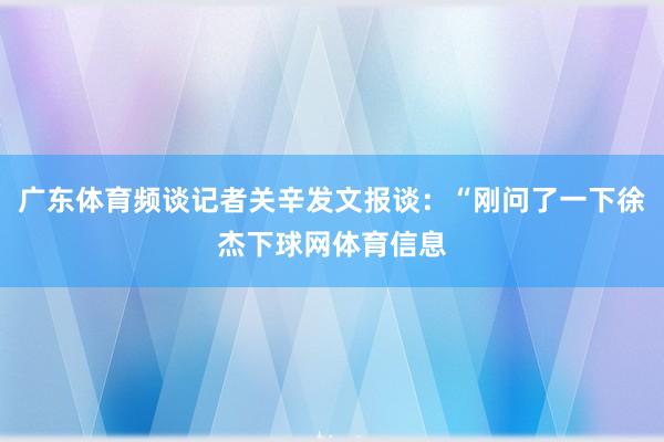 广东体育频谈记者关辛发文报谈：“刚问了一下徐杰下球网体育信息