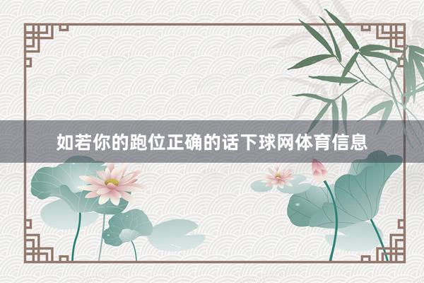 如若你的跑位正确的话下球网体育信息