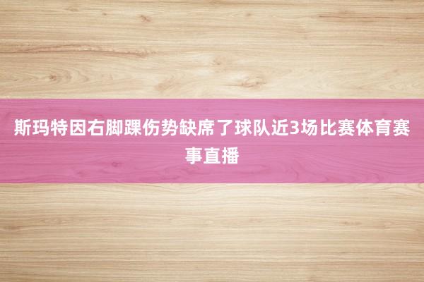 斯玛特因右脚踝伤势缺席了球队近3场比赛体育赛事直播