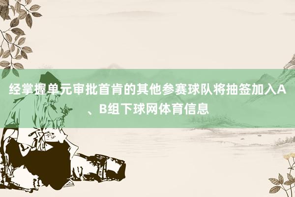 经掌握单元审批首肯的其他参赛球队将抽签加入A、B组下球网体育信息