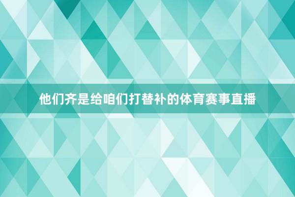 他们齐是给咱们打替补的体育赛事直播