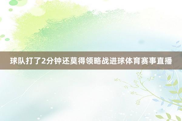 球队打了2分钟还莫得领略战进球体育赛事直播
