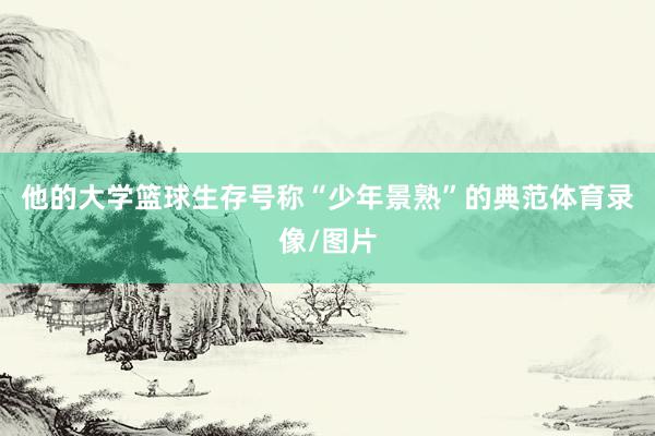 他的大学篮球生存号称“少年景熟”的典范体育录像/图片