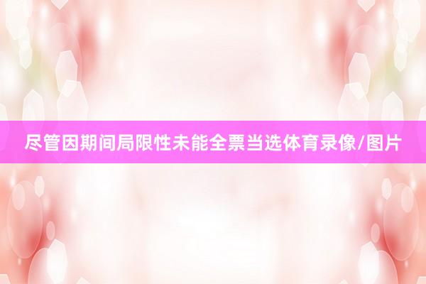 尽管因期间局限性未能全票当选体育录像/图片