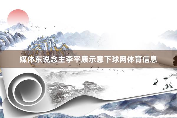 媒体东说念主李平康示意下球网体育信息