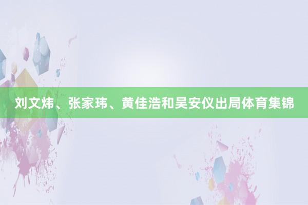 刘文炜、张家玮、黄佳浩和吴安仪出局体育集锦