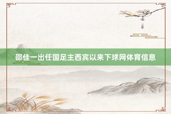 邵佳一出任国足主西宾以来下球网体育信息