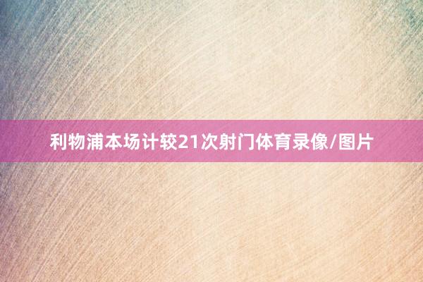利物浦本场计较21次射门体育录像/图片
