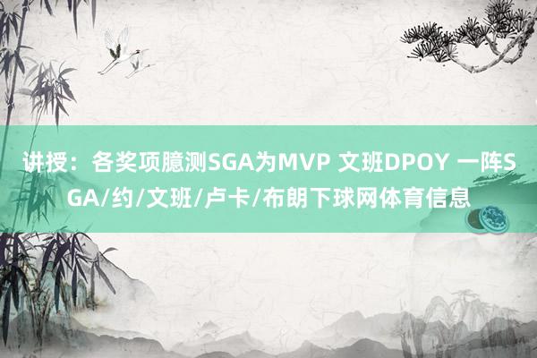 讲授：各奖项臆测SGA为MVP 文班DPOY 一阵SGA/约/文班/卢卡/布朗下球网体育信息