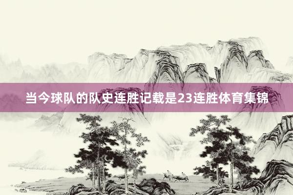 当今球队的队史连胜记载是23连胜体育集锦
