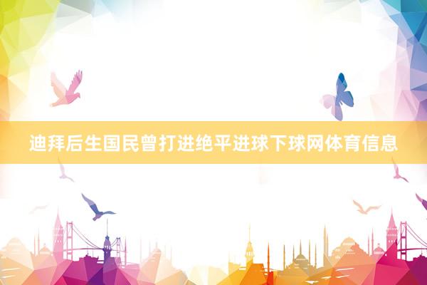 迪拜后生国民曾打进绝平进球下球网体育信息