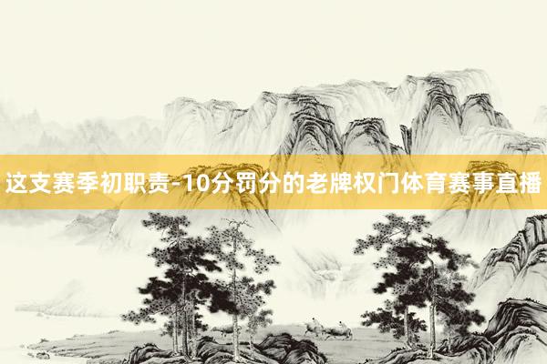这支赛季初职责-10分罚分的老牌权门体育赛事直播