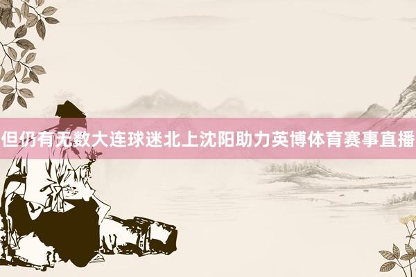 但仍有无数大连球迷北上沈阳助力英博体育赛事直播