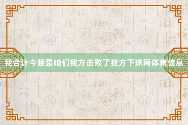 我合计今晚是咱们我方击败了我方下球网体育信息