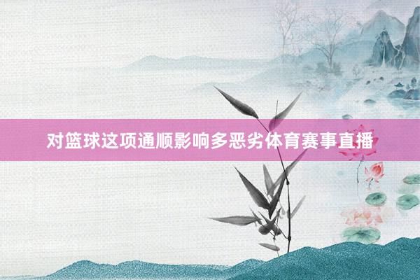 对篮球这项通顺影响多恶劣体育赛事直播