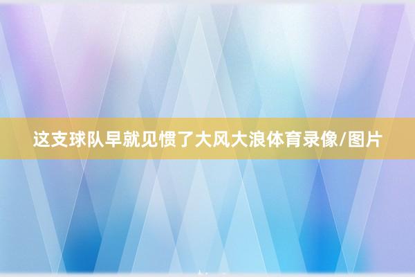 这支球队早就见惯了大风大浪体育录像/图片
