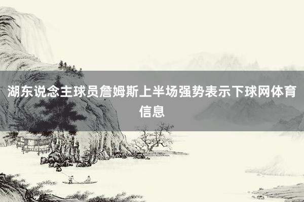 湖东说念主球员詹姆斯上半场强势表示下球网体育信息