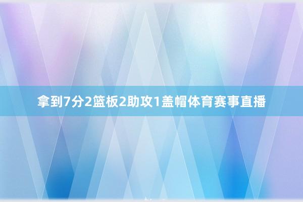 拿到7分2篮板2助攻1盖帽体育赛事直播