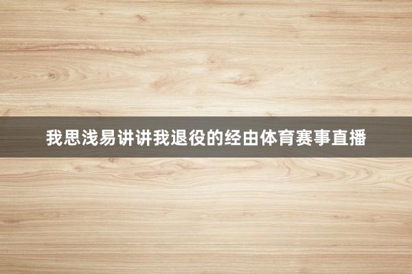 我思浅易讲讲我退役的经由体育赛事直播