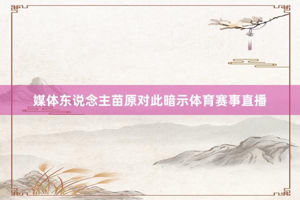 媒体东说念主苗原对此暗示体育赛事直播