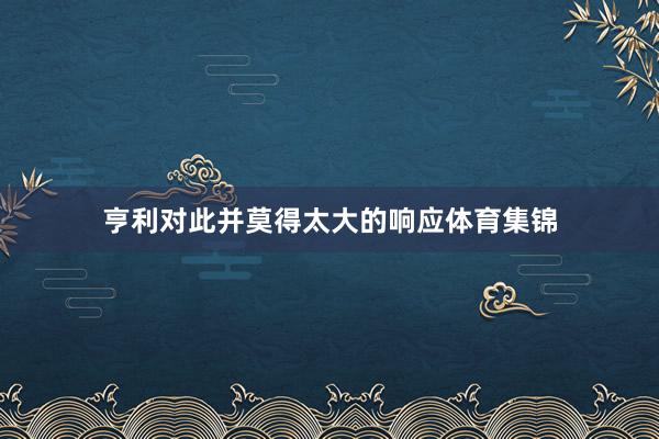 亨利对此并莫得太大的响应体育集锦