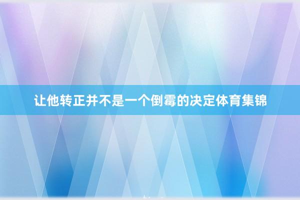让他转正并不是一个倒霉的决定体育集锦