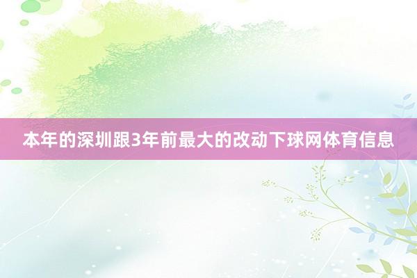 本年的深圳跟3年前最大的改动下球网体育信息