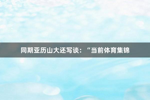 同期亚历山大还写谈：“当前体育集锦