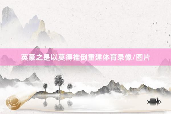 英豪之是以莫得推倒重建体育录像/图片