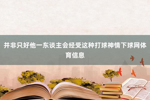 并非只好他一东谈主会经受这种打球神情下球网体育信息