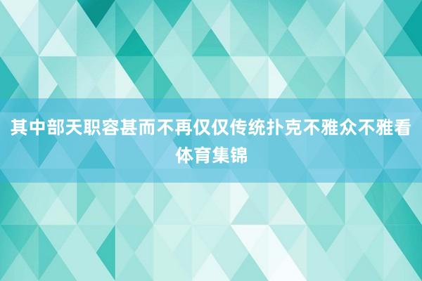 其中部天职容甚而不再仅仅传统扑克不雅众不雅看体育集锦