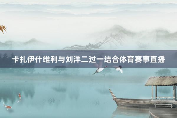 卡扎伊什维利与刘洋二过一结合体育赛事直播