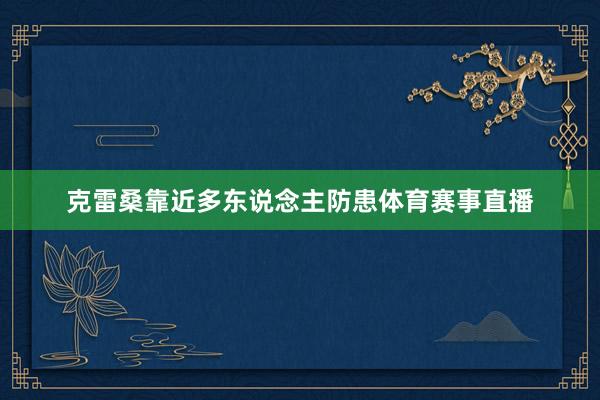 克雷桑靠近多东说念主防患体育赛事直播