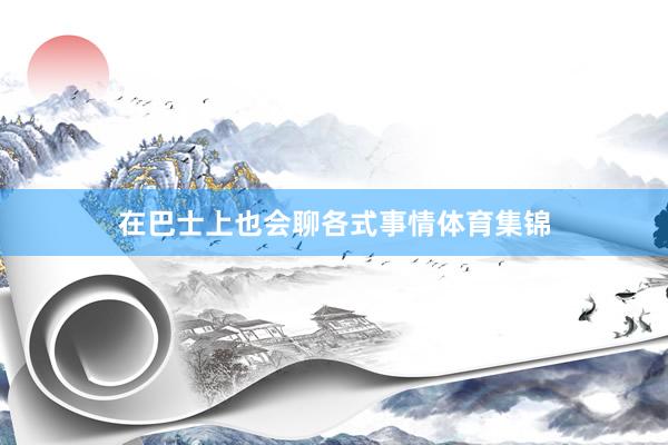 在巴士上也会聊各式事情体育集锦