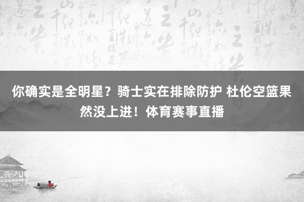 你确实是全明星？骑士实在排除防护 杜伦空篮果然没上进！体育赛事直播
