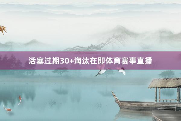 活塞过期30+淘汰在即体育赛事直播